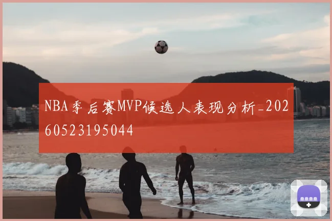 NBA季后赛MVP候选人表现分析_20260523195044