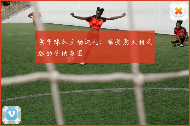 意甲球队主场巡礼:感受意大利足球的圣地氛围