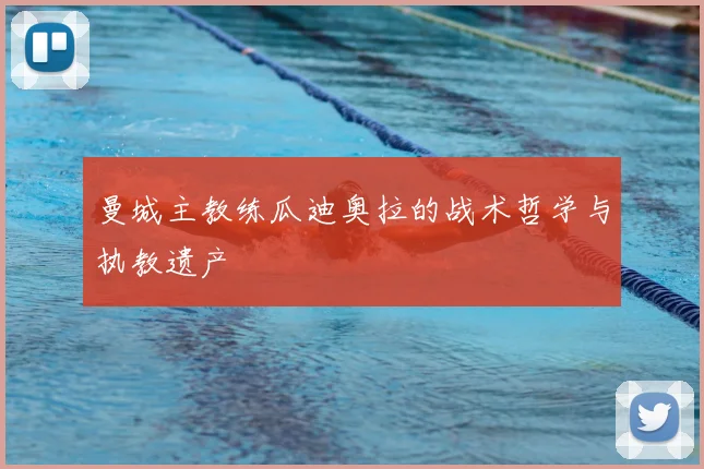 曼城主教练瓜迪奥拉的战术哲学与执教遗产