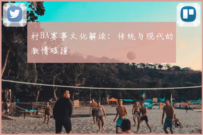 村BA赛事文化解读：传统与现代的激情碰撞