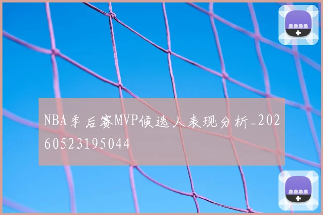 NBA季后赛MVP候选人表现分析_20260523195044