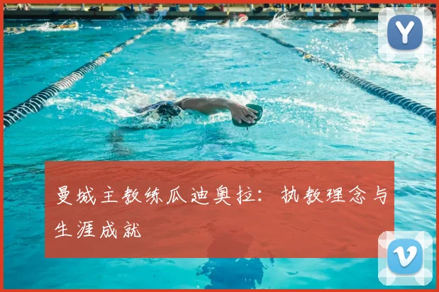 曼城主教练瓜迪奥拉:执教理念与生涯成就
