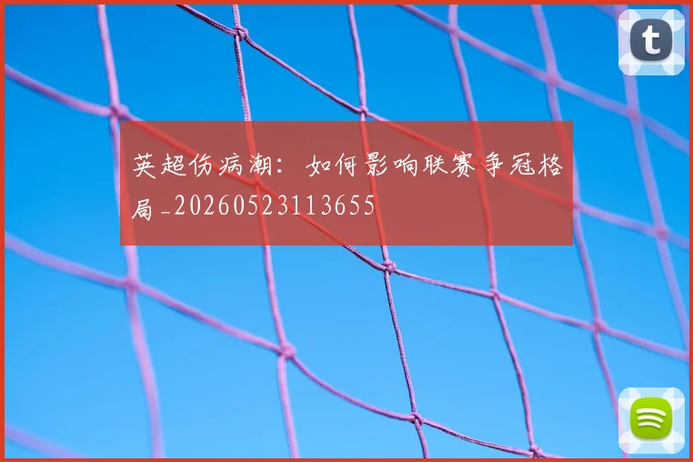 英超伤病潮：如何影响联赛争冠格局_20260523113655