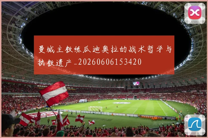 曼城主教练瓜迪奥拉的战术哲学与执教遗产_20260606153420